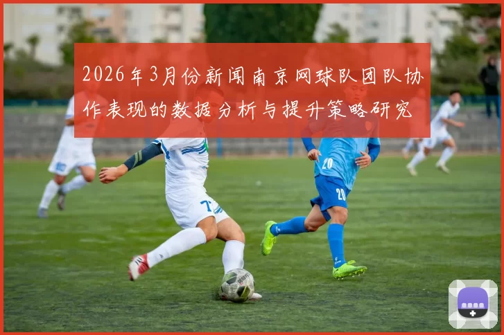 2026年3月份新闻南京网球队团队协作表现的数据分析与提升策略研究