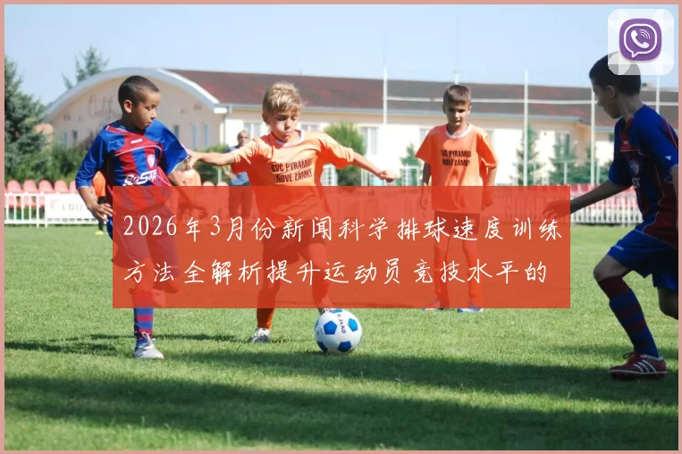 2026年3月份新闻科学排球速度训练方法全解析提升运动员竞技水平的有效策略