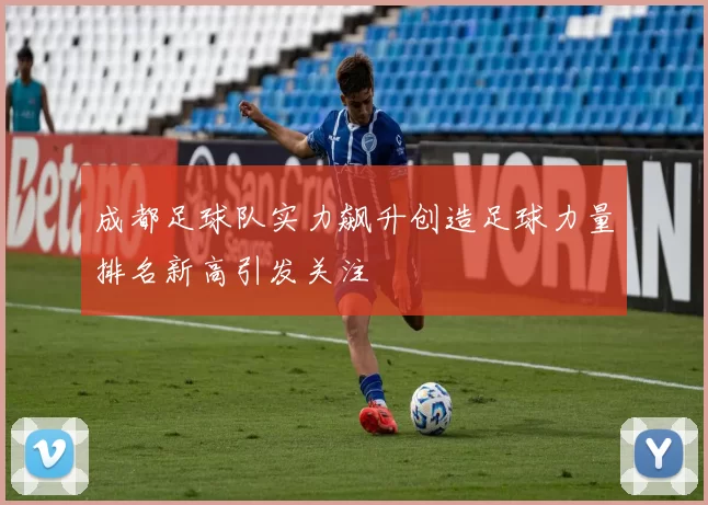成都足球队实力飙升创造足球力量排名新高引发关注