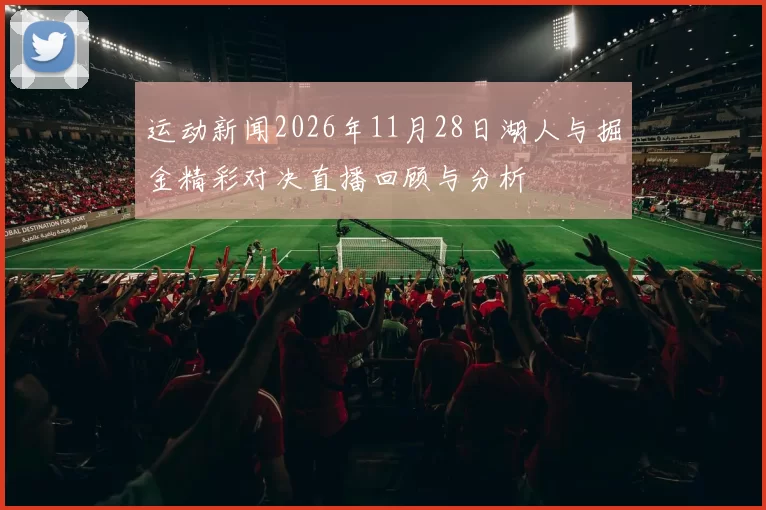运动新闻2026年11月28日湖人与掘金精彩对决直播回顾与分析