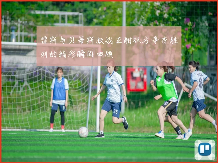 雷斯与贝蒂斯激战正酣双方争夺胜利的精彩瞬间回顾